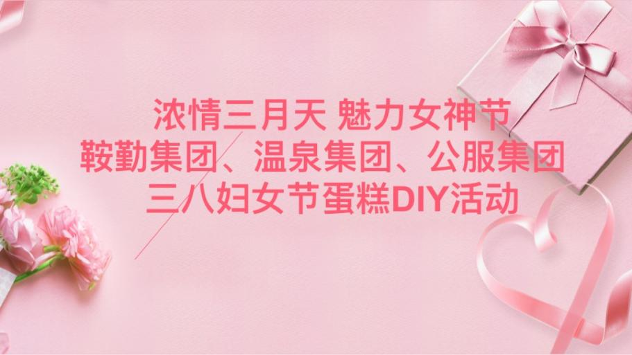 濃情三月天 魅力女神節(jié)—鞍勤集團、溫泉集團、公服集團舉辦“三八”婦女節(jié)蛋糕DIY活動